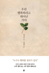 우린 행복하려고 태어난거야